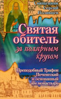 Святая обитель за полярным кругом. Преподобный Трифон Печенгский и основанный им монастырь