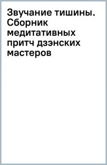 Звучание тишины. Сборник медитативных притч дзэнских мастеров обложка книги Звучание тишины. Сборник медитативных притч дзэнских мастеров обложка книги
