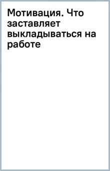 Мотивация. Что заставляет выкладываться на работе обложка книги Мотивация. Что заставляет выкладываться на работе обложка книги