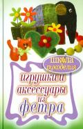 Татьяна Ивановская - Игрушки и аксессуары из фетра Татьяна Ивановская - Игрушки и аксессуары из фетра