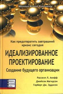 Акофф, Магидсон, Эддисон - Идеализированное проектирование: Как предотвратить завтрашний кризис сегодня обложка книги Акофф, Магидсон, Эддисон - Идеализированное проектирование: Как предотвратить завтрашний кризис сегодня обложка книги
