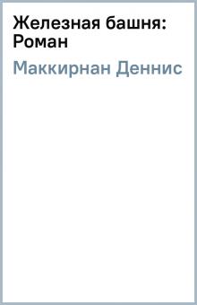 Деннис Маккирнан - Железная башня: Роман обложка книги Деннис Маккирнан - Железная башня: Роман обложка книги