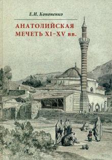 Е. Кононенко - Анатолийская мечеть XI-XV вв. Очерки истории архитектуры обложка книги Е. Кононенко - Анатолийская мечеть XI-XV вв. Очерки истории архитектуры обложка книги