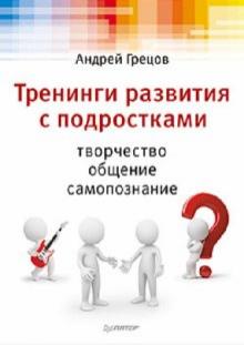 Андрей Грецов - Тренинги развития с подростками: Творчество, общение, самопознание обложка книги Андрей Грецов - Тренинги развития с подростками: Творчество, общение, самопознание обложка книги