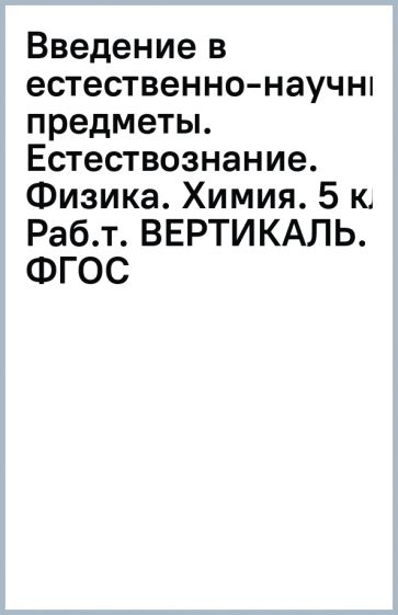 Введение в естественно-научные предметы. Естествознание. Физика. Химия. 5 кл. Раб.т. ВЕРТИКАЛЬ. ФГОС обложка книги Введение в естественно-научные предметы. Естествознание. Физика. Химия. 5 кл. Раб.т. ВЕРТИКАЛЬ. ФГОС обложка книги