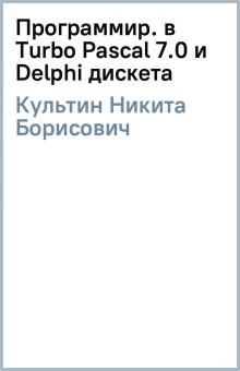 Никита Культин - Программир. в Turbo Pascal 7.0 и Delphi (дискета) обложка книги Никита Культин - Программир. в Turbo Pascal 7.0 и Delphi (дискета) обложка книги