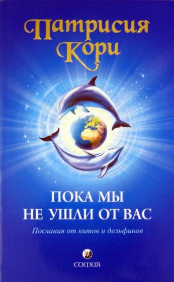 Патрисия Кори - Пока мы не ушли от вас. Послания от китов и дельфинов обложка книги Патрисия Кори - Пока мы не ушли от вас. Послания от китов и дельфинов обложка книги
