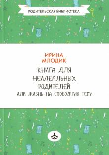 Ирина Млодик - Книга для неидеальных родителей, или Жизнь на свободную тему обложка книги Ирина Млодик - Книга для неидеальных родителей, или Жизнь на свободную тему обложка книги