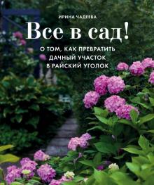 Ирина Чадеева - Все в сад! О том, как превратить дачный участок в райский уголок обложка книги Ирина Чадеева - Все в сад! О том, как превратить дачный участок в райский уголок обложка книги