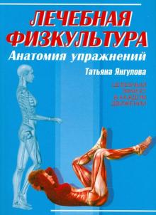 Татьяна Янгулова - Лечебная физкультура: анатомия упражнений обложка книги Татьяна Янгулова - Лечебная физкультура: анатомия упражнений обложка книги
