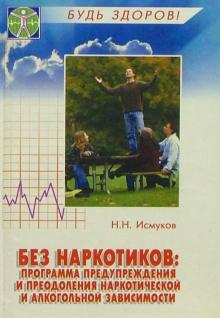 Н. Исмуков - Без наркотиков: программа предупреждения и преодоления наркотической и алкогольной зависимости обложка книги Н. Исмуков - Без наркотиков: программа предупреждения и преодоления наркотической и алкогольной зависимости обложка книги