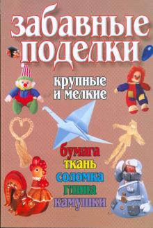 Романовская, Чезлов - Забавные поделки, крупные и мелкие: Бумага, ткань, соломка, глина, камушки обложка книги Романовская, Чезлов - Забавные поделки, крупные и мелкие: Бумага, ткань, соломка, глина, камушки обложка книги