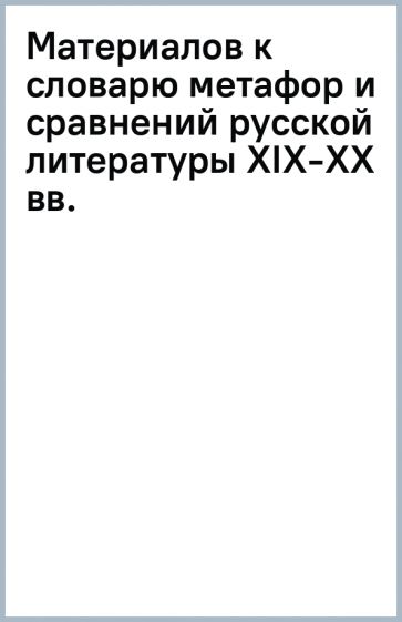 Материалов к словарю метафор и сравнений русской литературы XIX-XX вв. обложка книги Материалов к словарю метафор и сравнений русской литературы XIX-XX вв. обложка книги