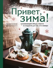 Наташа Сеченова - Привет, зима! Согревающие обеды, пироги и сладости для тех, кто замерз