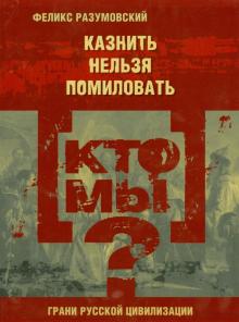 Феликс Разумовский - Кто мы? Казнить нельзя помиловать обложка книги Феликс Разумовский - Кто мы? Казнить нельзя помиловать обложка книги
