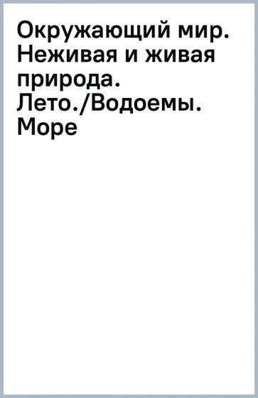 Окружающий мир. Неживая и живая природа. Лето./Водоемы. Море обложка книги Окружающий мир. Неживая и живая природа. Лето./Водоемы. Море обложка книги