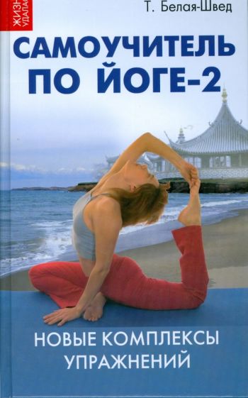 Книга: "Самоучитель по йоге-2: новые комплексы упражнений" - Татьяна Белая-Швед. Купить книгу, читать рецензии