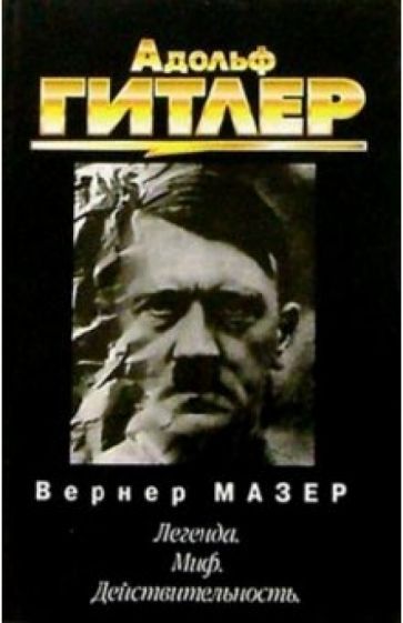 Вернер Мазер - Адольф Гитлер. Легенда. Миф. Действительность обложка книги Вернер Мазер - Адольф Гитлер. Легенда. Миф. Действительность обложка книги