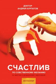 Андрей Курпатов - Счастлив по собственному желанию обложка книги Андрей Курпатов - Счастлив по собственному желанию обложка книги
