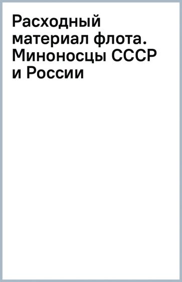 Расходный материал флота. Миноносцы СССР и России обложка книги Расходный материал флота. Миноносцы СССР и России обложка книги