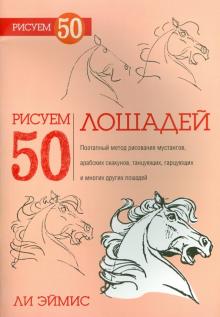Ли Эймис - Рисуем 50 лошадей обложка книги Ли Эймис - Рисуем 50 лошадей обложка книги