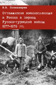 Виталий Познахирев - Оттоманские военнопленные в России в период Русско-турецкой войны 1877-1878 гг. Монография обложка книги Виталий Познахирев - Оттоманские военнопленные в России в период Русско-турецкой войны 1877-1878 гг. Монография обложка книги
