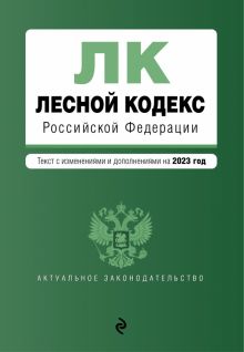 Лесной кодекс Российской Федерациии. Текст с изменениями и дополнениями на 2023 год