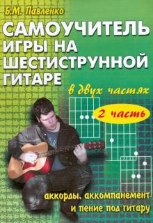 Борис Павленко - Самоучитель игры на 6-ти струнной гитаре в 2-х ч.: аккорды, аккомпанемент и пение под гитару. Ч. 2 обложка книги Борис Павленко - Самоучитель игры на 6-ти струнной гитаре в 2-х ч.: аккорды, аккомпанемент и пение под гитару. Ч. 2 обложка книги