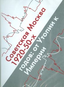 Советская Москва 1920-50-х годов. От Утопии к Империи (CDpc)