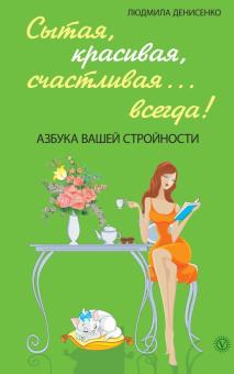 Людмила Денисенко - Сытая, красивая, счастливая... всегда! Азбука вашей стройности обложка книги Людмила Денисенко - Сытая, красивая, счастливая... всегда! Азбука вашей стройности обложка книги