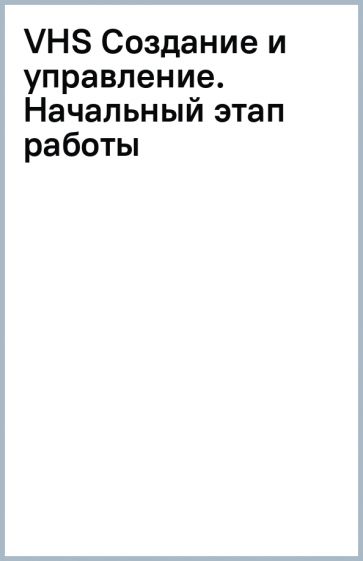 VHS Создание и управление. Начальный этап работы обложка книги VHS Создание и управление. Начальный этап работы обложка книги
