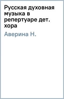 Н. Аверина - Русская духовная музыка в репертуаре дет. хора обложка книги Н. Аверина - Русская духовная музыка в репертуаре дет. хора обложка книги