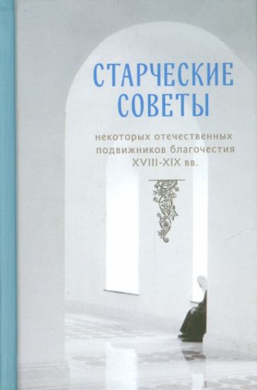 Старческие советы некоторых отечественных подвижников благочестия XVIII-XIX вв. Избранное обложка книги Старческие советы некоторых отечественных подвижников благочестия XVIII-XIX вв. Избранное обложка книги