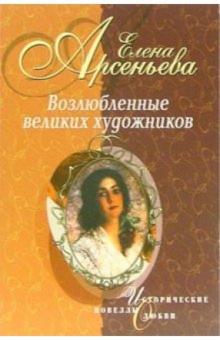 Елена Арсеньева - Возлюбленные великих художников: Новеллы обложка книги Елена Арсеньева - Возлюбленные великих художников: Новеллы обложка книги