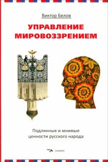 Виктор Белов - Управление мировоззрением. Подлинные и мнимые ценности русского народа обложка книги Виктор Белов - Управление мировоззрением. Подлинные и мнимые ценности русского народа обложка книги
