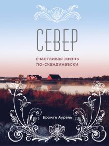 Аурель Бронте - Север. Счастливая жизнь по-скандинавски обложка книги Аурель Бронте - Север. Счастливая жизнь по-скандинавски обложка книги