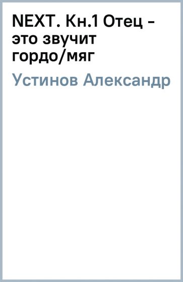 Александр Устинов - NEXT. Кн.1 Отец - это звучит гордо/мяг обложка книги Александр Устинов - NEXT. Кн.1 Отец - это звучит гордо/мяг обложка книги