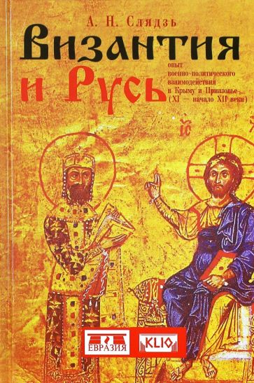 Андрей Слядзь - Византия и Русь. Опыт военно-политического взаимодействия в Крыму и Приазовье (XI - начало XII века) обложка книги Андрей Слядзь - Византия и Русь. Опыт военно-политического взаимодействия в Крыму и Приазовье (XI - начало XII века) обложка книги