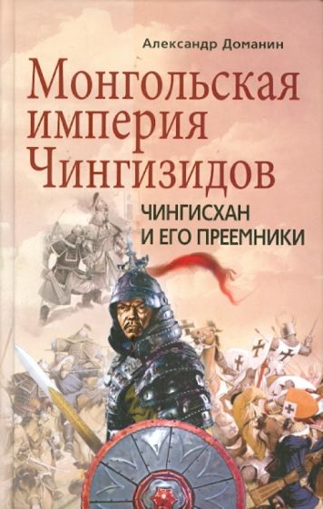 Александр Доманин - Монгольская империя Чингизидов. Чингисхан и его преемники обложка книги Александр Доманин - Монгольская империя Чингизидов. Чингисхан и его преемники обложка книги