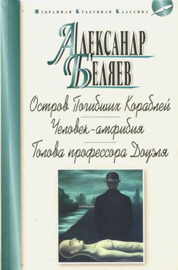 Александр Беляев - Остров Погибших Кораблей. Человек-амфибия. Голова профессора Доуэля обложка книги Александр Беляев - Остров Погибших Кораблей. Человек-амфибия. Голова профессора Доуэля обложка книги
