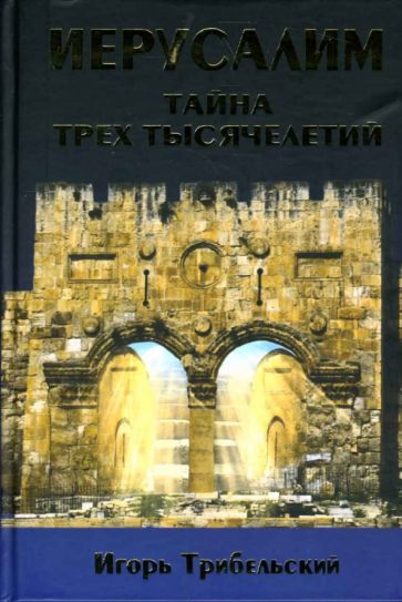 Игорь Трибельский - Иерусалим. Тайна трех тысячелетий. Святой Город в истории обложка книги Игорь Трибельский - Иерусалим. Тайна трех тысячелетий. Святой Город в истории обложка книги