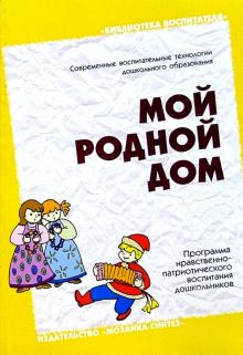 Мой родной дом. Программа нравственно-патриотического воспитания дошкольников обложка книги Мой родной дом. Программа нравственно-патриотического воспитания дошкольников обложка книги