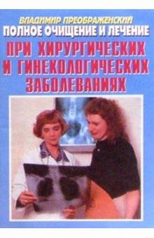 Владимир Преображенский - Полное очищение и лечение при хирургических и гинекологических заболеваниях обложка книги Владимир Преображенский - Полное очищение и лечение при хирургических и гинекологических заболеваниях обложка книги