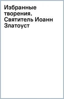 Избранные творения. Святитель Иоанн Златоуст обложка книги Избранные творения. Святитель Иоанн Златоуст обложка книги