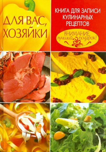 Для Вас, хозяйки. Книга для записи кулинарных рецептов обложка книги Для Вас, хозяйки. Книга для записи кулинарных рецептов обложка книги