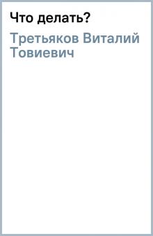 Виталий Третьяков - Что делать? обложка книги Виталий Третьяков - Что делать? обложка книги