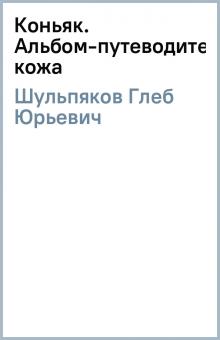 Глеб Шульпяков - Коньяк. Альбом-путеводитель (кожа) обложка книги Глеб Шульпяков - Коньяк. Альбом-путеводитель (кожа) обложка книги