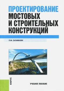 Павел Саламахин - Проектирование мостовых и строительных конструкций. Учебное пособие обложка книги Павел Саламахин - Проектирование мостовых и строительных конструкций. Учебное пособие обложка книги