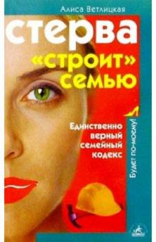 Алиса Ветлицкая - Стерва "строит" семью. Единственно верный семейный кодекс обложка книги Алиса Ветлицкая - Стерва "строит" семью. Единственно верный семейный кодекс обложка книги