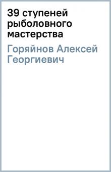 Алексей Горяйнов - 39 ступеней рыболовного мастерства обложка книги Алексей Горяйнов - 39 ступеней рыболовного мастерства обложка книги